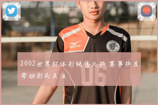2002世界杯体彩销售火热 赛事热度带动彩民关注