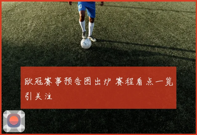 欧冠赛事预告图出炉 赛程看点一览引关注