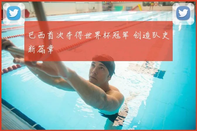 巴西首次夺得世界杯冠军 创造队史新篇章